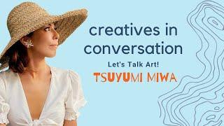 Creatives in Conversation.. Lets Talk Art with Tsuyumi Miwa