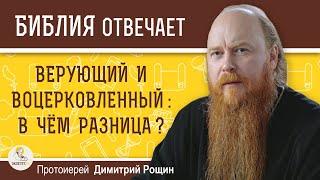 ВЕРУЮЩИЙ И ВОЦЕРКОВЛЁННЫЙ : в чём разница ?  Протоиерей Димитрий Рощин