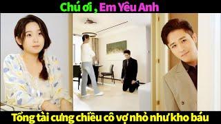 Chú ơi, Em Yêu Anh 2 (full) Chủ tịch cưng chiều cô vợ nhỏ như kho báu | Phim ngôn tình lãng mạn