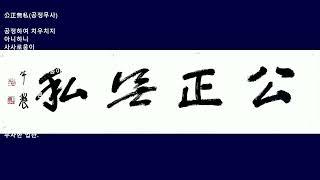 公正無私공정하여 치우치지 아니하니 사사로움이 없다는 것. 공정하고 사사로움이 없어야 말 한마디에 만백성이 따른다.