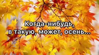 Когда-нибудь, в такую, может, осень... Очень красивая песня!