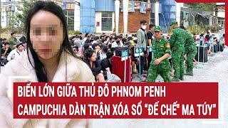 Điểm nóng 11/3: Biến lớn giữa thủ đô Phnom Penh, Campuchia dàn trận xóa sổ “Đế chế" ma túy”