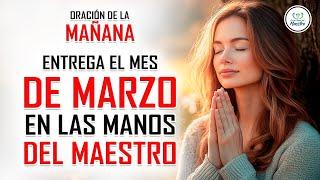 ORACIÓN DE LA MAÑANA ENTREGA MARZO A DIOS Y RECIBE SU PAZ, BENDICIÓN Y PROTECCIÓN