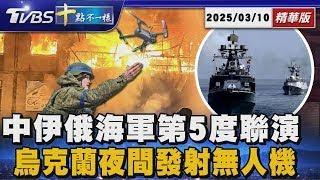 中伊俄海軍第5度聯演  烏克蘭夜間發射無人機｜十點不一樣 20250310