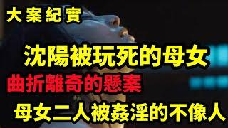 【吕鹏大案纪实】曲折離奇的懸案，沈阳被玩死的一对母女，大案纪实