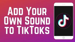 How to Add Your Own Music/Sound to TikTok Videos