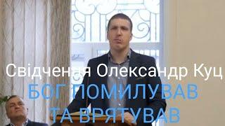 Свідчення Олександр Куц. Бог помилував та врятував