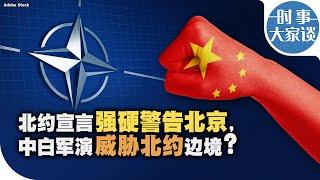 时事大家谈：北约宣言强硬警告北京，中白军演威胁北约边境？