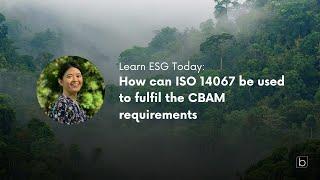 Learn ESG Today: How can ISO 14067 can be used to fulfil CBAM requirements