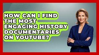 How Can I Find the Most Engaging History Documentaries on YouTube? - The Documentary Reel