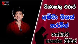 පිස්තෝල එරාජ්  අම්මා මතක් කරමින් ගෝඨාට ගහන්න ගිහින්