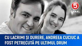 Cu lacrimi și durere, Andreea Cuciuc a fost petrecută pe ultimul drum