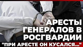 Аресты генералов в Росгвардии. "При аресте он кусался..."