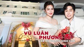 NSƯT Vũ Luân dọn vào biệt thự 200 tỉ sống cùng Phương Lê, tiết lộ đang lên kế hoạch sinh con