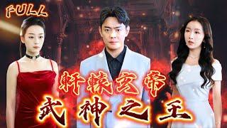 【FULL】《軒轅玄帝：武神之王》 #短剧 #重生 #神仙  #逆袭 #战神 #冒險