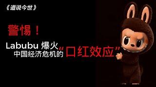 【道說今世】Labubu爆火是“口红效应”中国经济已经进入快速坍塌模式