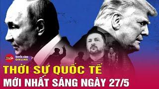 Toàn cảnh thời sự quốc tế sáng 27/5: Thông điệp của Nga khi tăng cường dội 'mưa lửa' xuống Ukraine