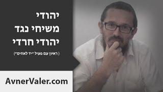 יהודי משיחי נגד יהודי חרדי | ראיון עם פעיל ״יד לאחים״