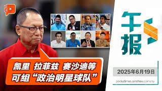 【百格午报】点名拉菲兹凯里与赛沙迪组新党  卜艾：这是政坛明星球队！ | 19.6.2025