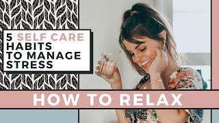 5 Self Care Habits To Manage Stress | How To Relax