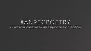 #ANRECPOETRY / АНАСТАСИЯ САВЕЛЬЕВА «ПРАЗДНОСТЬ РАЗГОВОРОВ»
