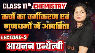 Class 11 Chemistry L - 5 तत्वों का वर्गीकरण एवं गुणधर्मों में आवर्तिता | आयनन एन्थैल्पी #class11