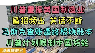 川普重振美国制造业昏招频出笑话不断！美国计划限制所有中国货轮，美国洲际导弹为何难产？马斯克查账遭遇终极烧账本！美国的史密斯专员贪钱太狠