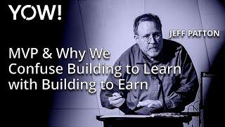 MVP & Why We Confuse Building to Learn with Building to Earn • Jeff Patton • YOW! 2018