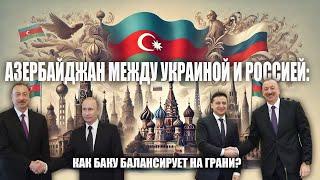 Азербайджан между Украиной и Россией: Как Баку балансирует на грани?