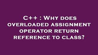 C++ : Why does overloaded assignment operator return reference to class?