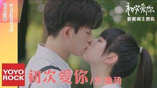 彭雅琦 Yakisa《初次愛你》【初次愛你 First Love OST 電視劇主題曲】Official Music Video