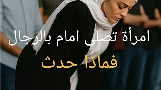 "امرأة تصلى امام بالرجل!فماذا حدث؟"