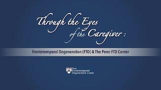 Through the Eyes of the Caregiver: Frontotemporal Degeneration (FTD) and the Penn FTD Center