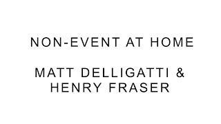 Non-Event: at Home - MATT DELLIGATTI & HENRY FRASER