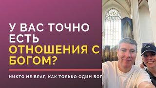 У вас точно есть отношения с Богом? | Никто не благ, как только один Бог