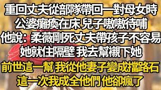 【完结】重回丈夫從部隊帶回一對母女時，公婆癱瘓在床 兒子嗷嗷待哺，他說：柔薇剛死丈夫帶孩子不容易，她就住隔壁 我去幫襯下她，前世這一幫 我從他妻子變成擋路石，這一次我成全他們 他卻瘋了