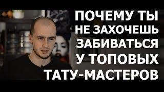 ПОЧЕМУ ТЫ НЕ ЗАХОЧЕШЬ ЗАБИВАТЬСЯ У ТОПОВЫХ ТАТУ-МАСТЕРОВ