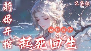  已完结《新婚开棺，她让战神王爷起死回生》 开局就被混混抢婚！眼看渣男贱女要踩着她的血泪走上人生颠峰！ 末世团宠神医兼战力天花板云九羲表示，你们这些渣渣还能比丧尸难搞#小說 #爽文#古風 #有聲小說