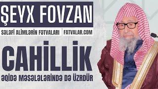 Cahillik əqidə məsələlərində də üzrdür - Şeyx Fovzan I fatvalar.com