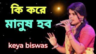 Ki kore manus hobo !! কি করে মানুষ হব !! Cover By - Keya Biswas !! Bengali Song !!New Baul Gaan 2024