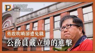 勇敢吹哨卻遭免職 #後來怎麼了？公務員戴立紳的進擊｜公視P# 新聞實驗室