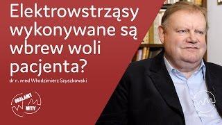 Elektrowstrząsy wykonywane są wbrew woli pacjenta?  | Włodzimierz Szyszkowski | #12 Obalamy Mity