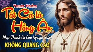 Tuyệt Phẩm Thánh Ca TẤT CẢ LÀ HỒNG ÂN | Thánh Ca tình yêu và lòng thương xót Chúa-Amen!