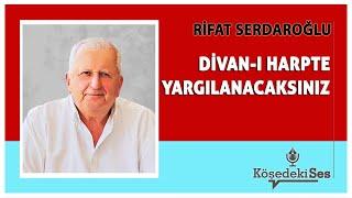 RİFAT SERDAROĞLU -"DİVAN-I HARPTE YARGILANACAKSINIZ" * Köşe Yazısı Dinle *