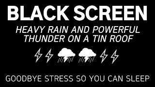 HEAVY RAIN AND POWERFUL THUNDER ON A TIN ROOF - Goodbye Stress So You Can Sleep | Relax, Dark Screen