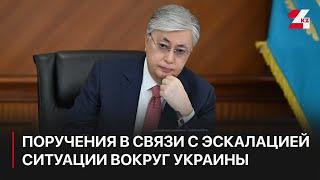 Токаев дал поручения в связи с эскалацией ситуации вокруг Украины