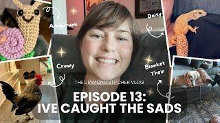 The Diamond Stitcher Vlog - Ive Caught the Sads