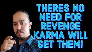 THERES NO NEED FOR REVENGE KARMA WILL GET THEM