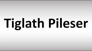 How to Pronounce Tiglath Pileser