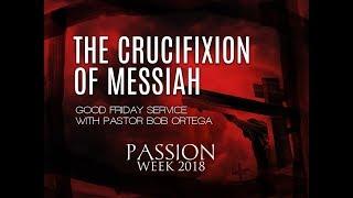 The Crucifixion of Messiah (Good Friday Service) - Pastor Bob Ortega [03.30.2018]